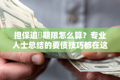 武汉担保追償期限怎么算？专业人士总结的要债技巧都在这里了