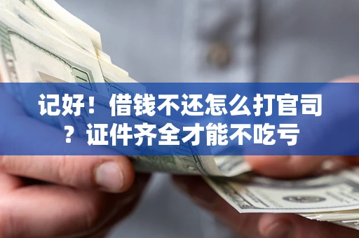 武汉记好！借钱不还怎么打官司？证件齐全才能不吃亏