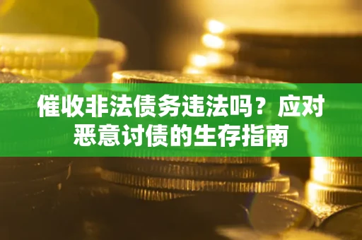 武汉催收非法债务违法吗？应对恶意讨债的生存指南