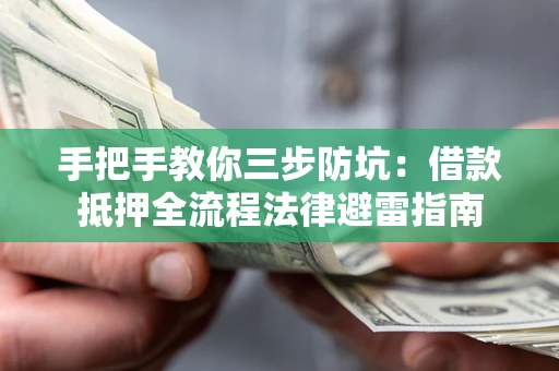 武汉手把手教你三步防坑：借款抵押全流程法律避雷指南