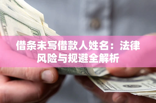 武汉借条未写借款人姓名：法律风险与规避全解析