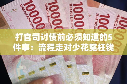 武汉打官司讨债前必须知道的5件事：流程走对少花冤枉钱