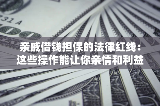 武汉亲戚借钱担保的法律红线：这些操作能让你亲情和利益两不误