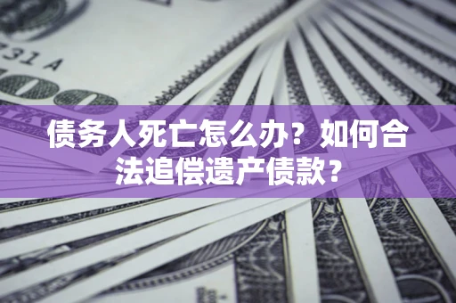 武汉债务人死亡怎么办？如何合法追偿遗产债款？