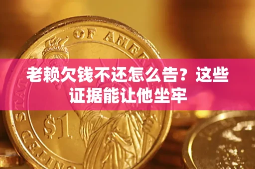 武汉老赖欠钱不还怎么告？这些证据能让他坐牢