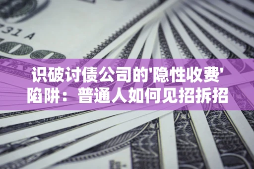 武汉识破讨债公司的'隐性收费'陷阱：普通人如何见招拆招？