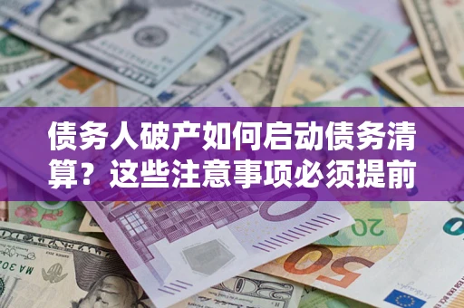 武汉债务人破产如何启动债务清算？这些注意事项必须提前知道