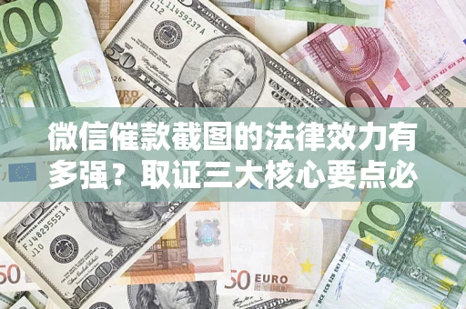 武汉微信催款截图的法律效力有多强？取证三大核心要点必须知道！