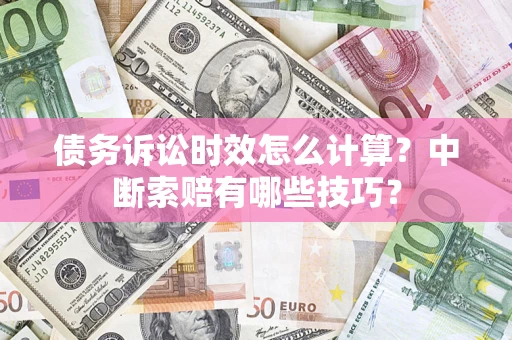 武汉债务诉讼时效怎么计算？中断索赔有哪些技巧？