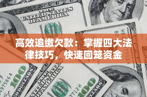 武汉高效追缴欠款：掌握四大法律技巧，快速回笼资金