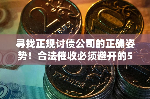 武汉寻找正规讨债公司的正确姿势！合法催收必须避开的5大雷区