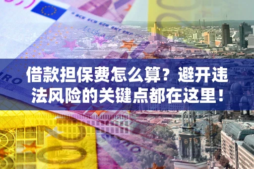 武汉借款担保费怎么算？避开违法风险的关键点都在这里！