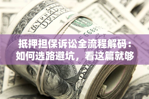 武汉抵押担保诉讼全流程解码：如何选路避坑，看这篇就够了