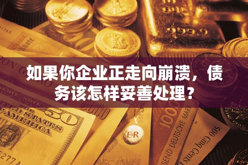 武汉如果你企业正走向崩溃，债务该怎样妥善处理？