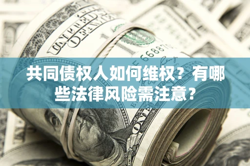 武汉共同债权人如何维权？有哪些法律风险需注意？