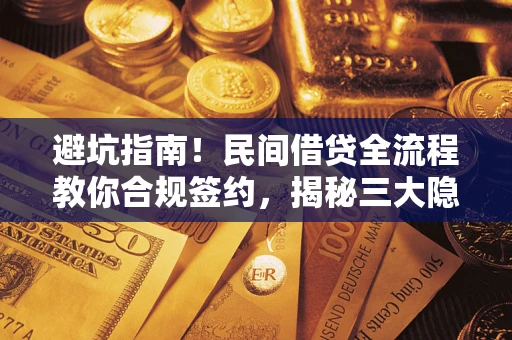 武汉避坑指南！民间借贷全流程教你合规签约，揭秘三大隐形陷阱