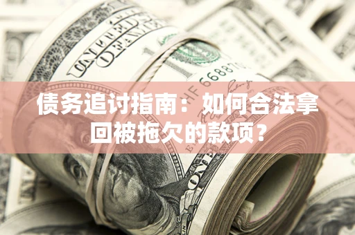 武汉债务追讨指南：如何合法拿回被拖欠的款项？