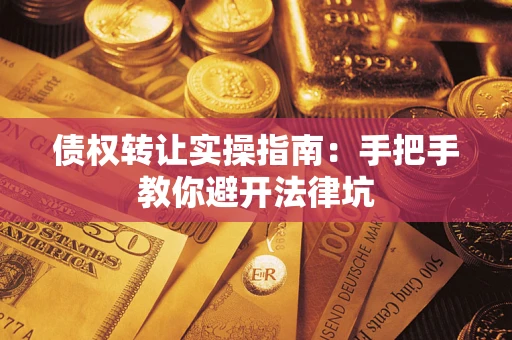 武汉债权转让实操指南：手把手教你避开法律坑