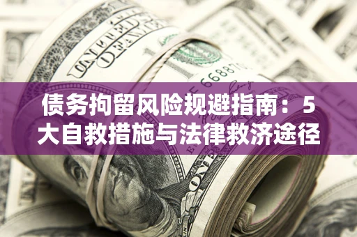 武汉债务拘留风险规避指南：5大自救措施与法律救济途径