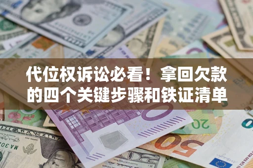 武汉代位权诉讼必看!拿回欠款的四个关键步骤和铁证清单 武汉代位权诉讼必看!拿回欠款的四个关键步骤和铁证清单
