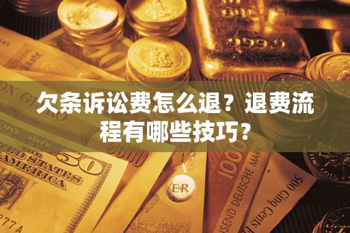 武汉欠条诉讼费怎么退？退费流程有哪些技巧？