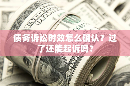 武汉债务诉讼时效怎么确认？过了还能起诉吗？