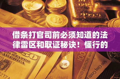 武汉借条打官司前必须知道的法律雷区和取证秘诀！懂行的人已经留好这些证据