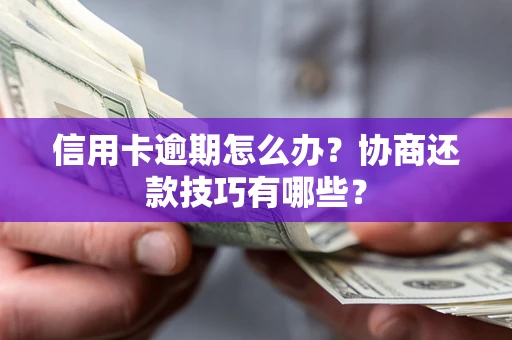武汉信用卡逾期怎么办？协商还款技巧有哪些？