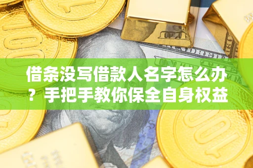 武汉借条没写借款人名字怎么办？手把手教你保全自身权益