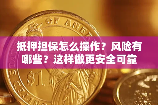 武汉抵押担保怎么操作？风险有哪些？这样做更安全可靠