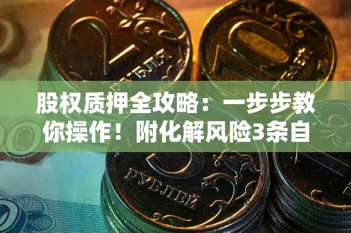 武汉股权质押全攻略：一步步教你操作！附化解风险3条自救法则