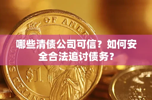 武汉哪些清债公司可信？如何安全合法追讨债务？