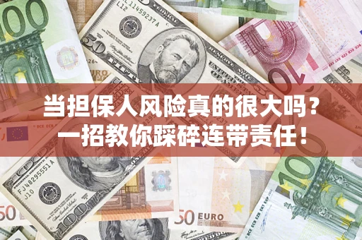 武汉当担保人风险真的很大吗？一招教你踩碎连带责任！