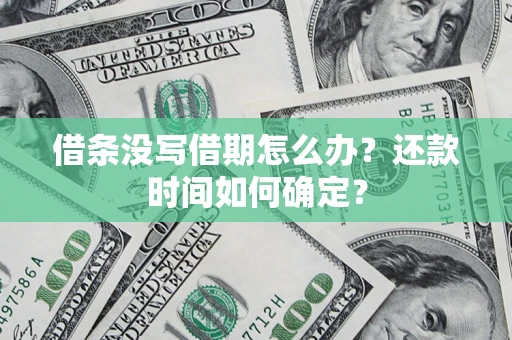 武汉借条没写借期怎么办？还款时间如何确定？