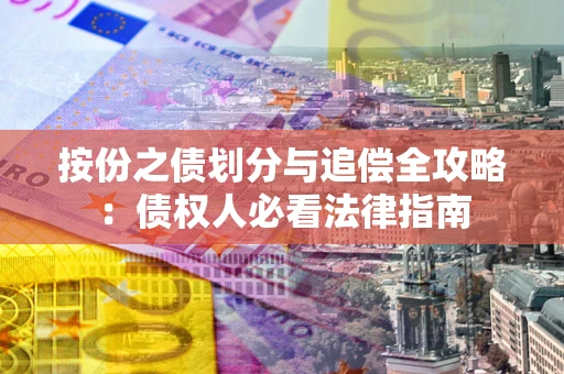 武汉按份之债划分与追偿全攻略：债权人必看法律指南