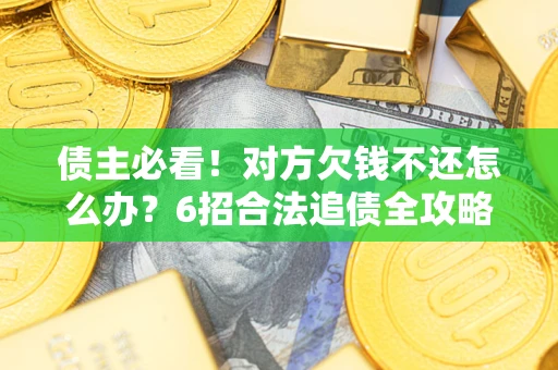 武汉债主必看！对方欠钱不还怎么办？6招合法追债全攻略