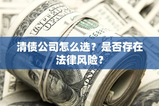 武汉清债公司怎么选？是否存在法律风险？