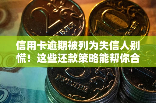 武汉信用卡逾期被列为失信人别慌！这些还款策略能帮你合法止损