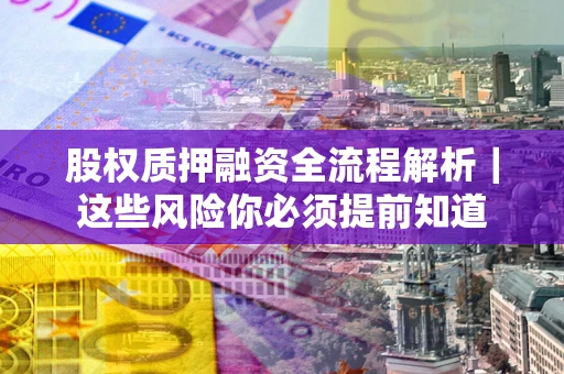 武汉股权质押融资全流程解析｜这些风险你必须提前知道