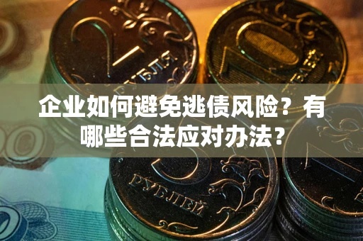 武汉企业如何避免逃债风险？有哪些合法应对办法？