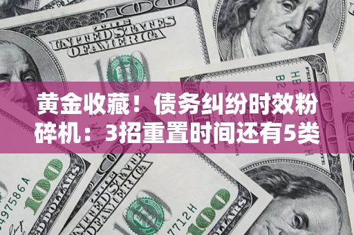 武汉黄金收藏！债务纠纷时效粉碎机：3招重置时间还有5类不设年限的特殊债务