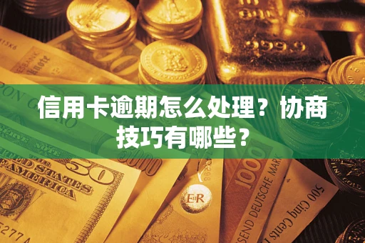 武汉信用卡逾期怎么处理？协商技巧有哪些？