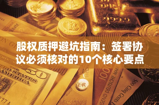 武汉股权质押避坑指南：签署协议必须核对的10个核心要点