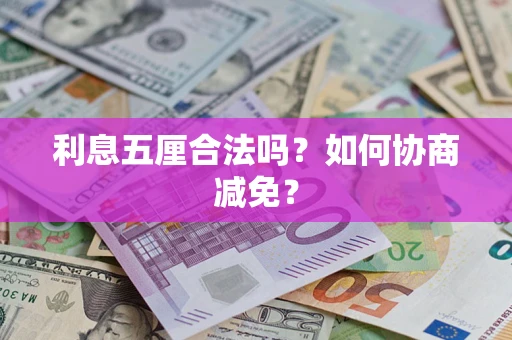 武汉利息五厘合法吗？如何协商减免？