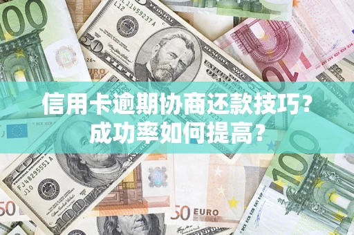 武汉信用卡逾期协商还款技巧？成功率如何提高？