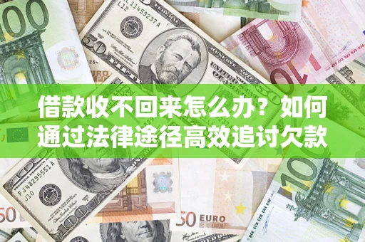 武汉借款收不回来怎么办?如何通过法律途径高效追讨欠款? 武汉借款收不回来怎么办?如何通过法律途径高效追讨欠款?