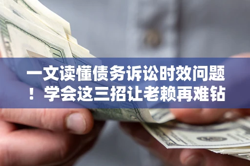 武汉一文读懂债务诉讼时效问题！学会这三招让老赖再难钻空子