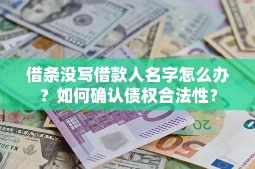 武汉借条没写借款人名字怎么办？如何确认债权合法性？