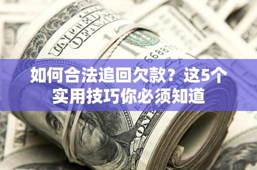 武汉如何合法追回欠款？这5个实用技巧你必须知道