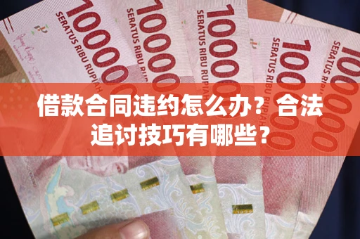 武汉借款合同违约怎么办？合法追讨技巧有哪些？